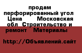  продам перфорированный угол › Цена ­ 6 - Московская обл. Строительство и ремонт » Материалы   